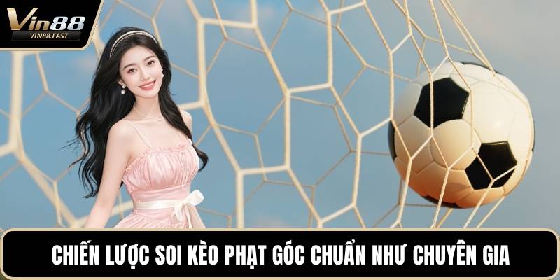 Chiến lược soi kèo phạt góc chuẩn như chuyên gia