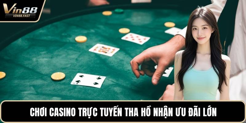 Chơi casino trực tuyến tha hồ nhận ưu đãi lớn