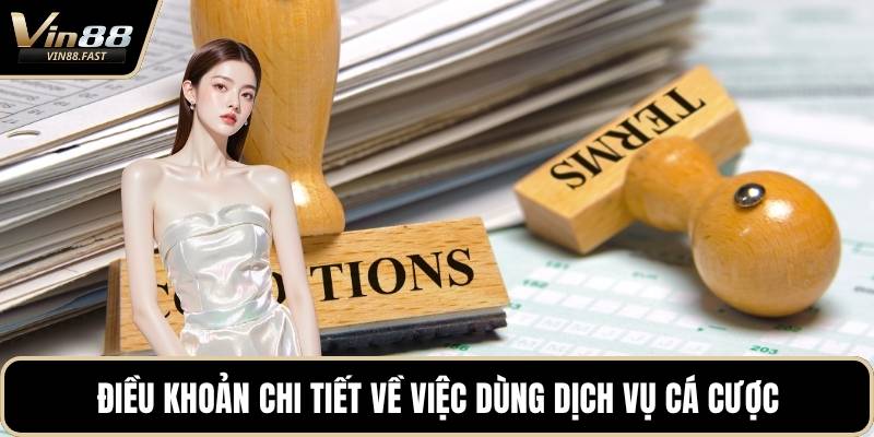 Điều khoản chi tiết về việc dùng dịch vụ cá cược
